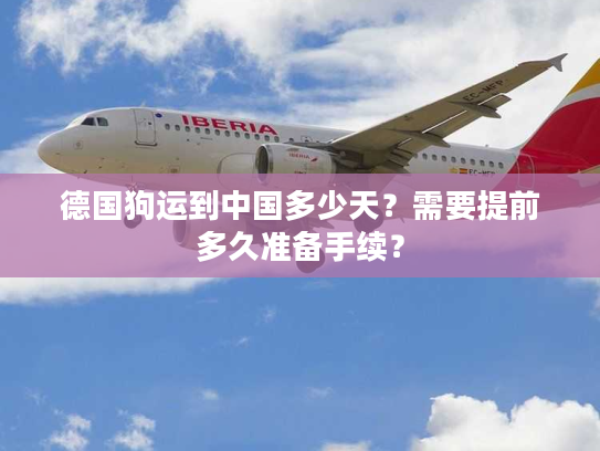 德国狗运到中国多少天？需要提前多久准备手续？