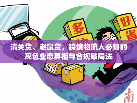 清关货、老鼠货，跨境物流人必知的灰色业态真相与合规破局法