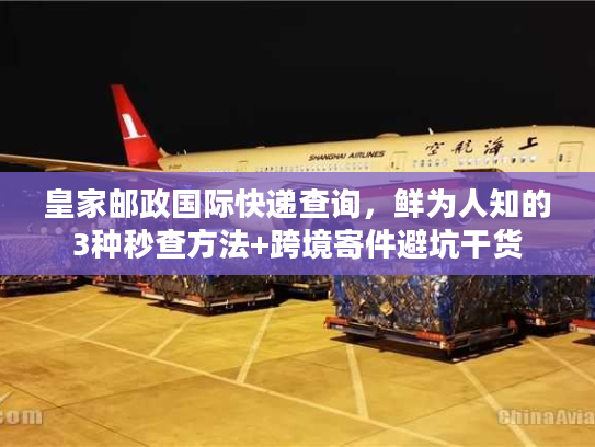 皇家邮政国际快递查询，鲜为人知的3种秒查方法+跨境寄件避坑干货