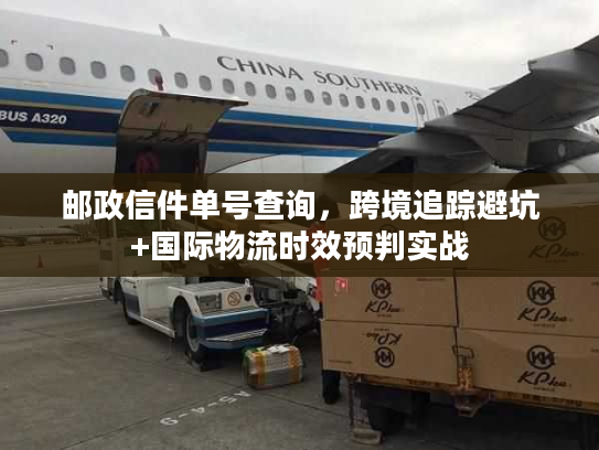 邮政信件单号查询,跨境追踪避坑+国际物流时效预判实战 邮政信件单号查询,跨境追踪避坑+国际物流时效预判实战