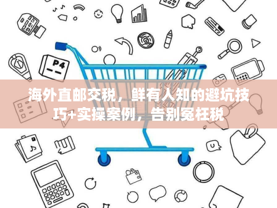海外直邮交税,鲜有人知的避坑技巧+实操案例,告别冤枉税 海外直邮交税,鲜有人知的避坑技巧+实操案例,告别冤枉税
