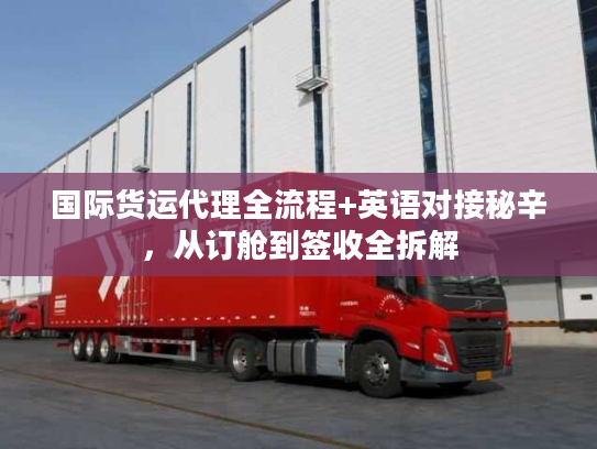 国际货运代理全流程+英语对接秘辛，从订舱到签收全拆解