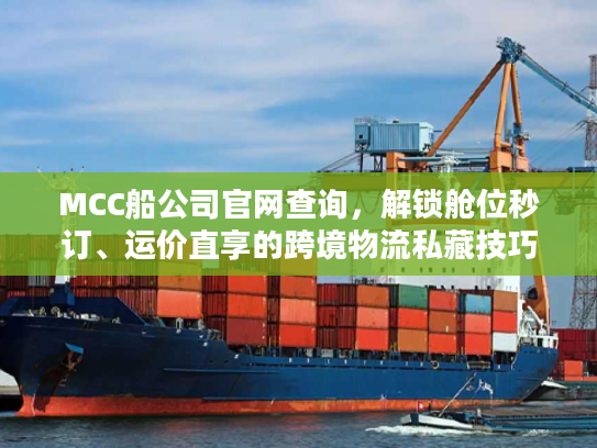 MCC船公司官网查询,解锁舱位秒订、运价直享的跨境物流私藏技巧 MCC船公司官网查询,解锁舱位秒订、运价直享的跨境物流私藏技巧