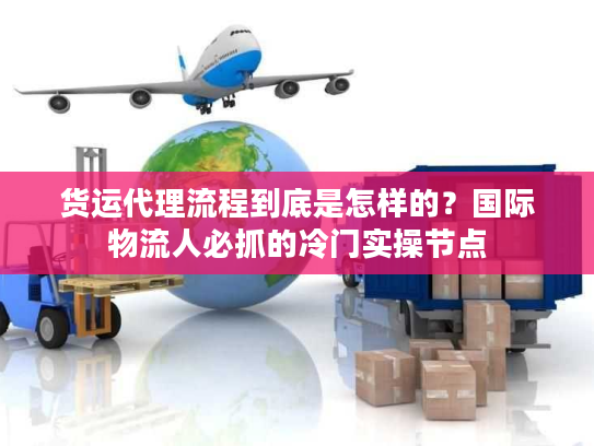 货运代理流程到底是怎样的？国际物流人必抓的冷门实操节点