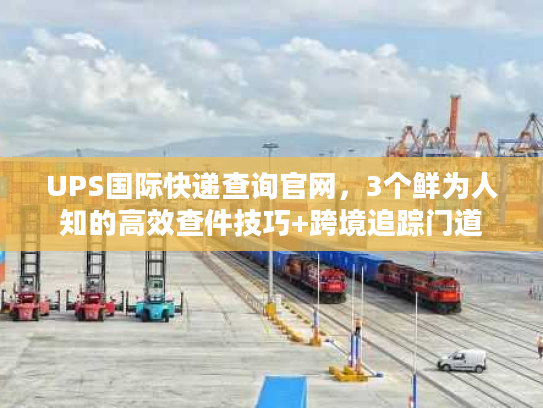UPS国际快递查询官网，3个鲜为人知的高效查件技巧+跨境追踪门道