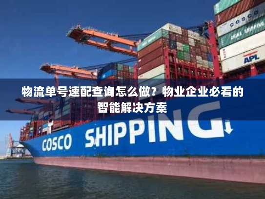 物流单号速配查询怎么做？物业企业必看的智能解决方案