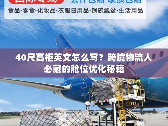 40尺高柜英文怎么写？跨境物流人必藏的舱位优化秘籍