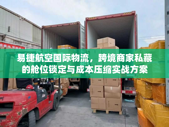 易捷航空国际物流，跨境商家私藏的舱位锁定与成本压缩实战方案