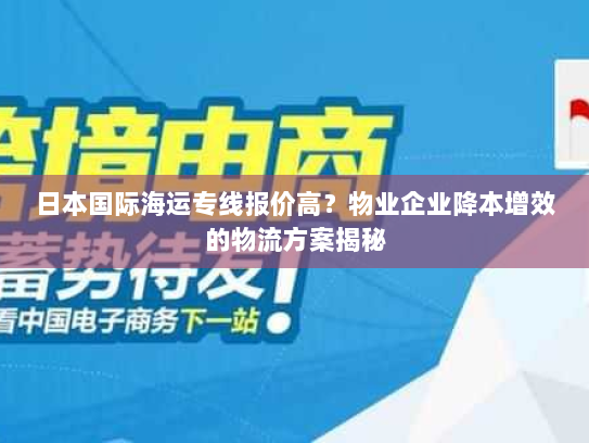 日本国际海运专线报价高?物业企业降本增效的物流方案揭秘 日本国际海运专线报价高?物业企业降本增效的物流方案揭秘