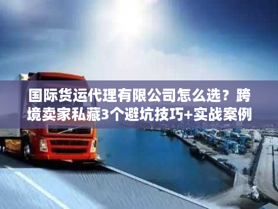 国际货运代理有限公司怎么选?跨境卖家私藏3个避坑技巧+实战案例 国际货运代理有限公司怎么选?跨境卖家私藏3个避坑技巧+实战案例
