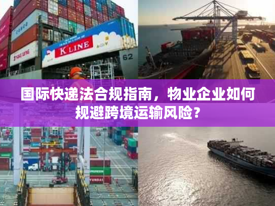 国际快递法合规指南，物业企业如何规避跨境运输风险？