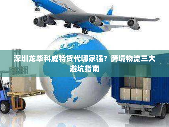 深圳龙华科威特货代哪家强?跨境物流三大避坑指南 深圳龙华科威特货代哪家强?跨境物流三大避坑指南