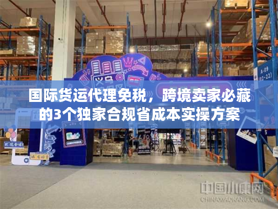 国际货运代理免税,跨境卖家必藏的3个独家合规省成本实操方案 国际货运代理免税,跨境卖家必藏的3个独家合规省成本实操方案