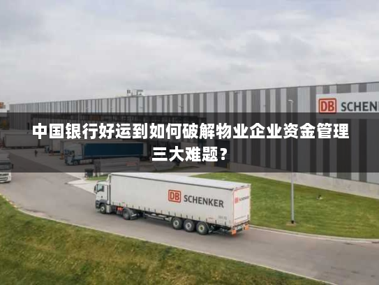 中国银行好运到如何破解物业企业资金管理三大难题? 中国银行好运到如何破解物业企业资金管理三大难题?