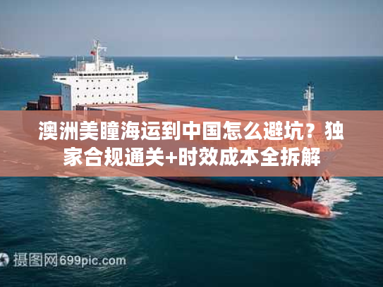 澳洲美瞳海运到中国怎么避坑？独家合规通关+时效成本全拆解