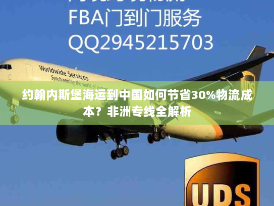 约翰内斯堡海运到中国如何节省30%物流成本？非洲专线全解析