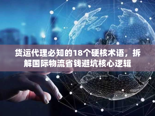 货运代理必知的18个硬核术语，拆解国际物流省钱避坑核心逻辑