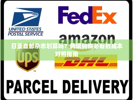 日亚直邮杂志划算吗?跨境购物必看的成本对照指南 日亚直邮杂志划算吗?跨境购物必看的成本对照指南