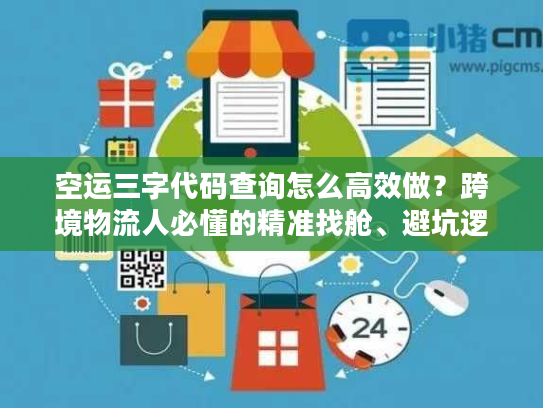空运三字代码查询怎么高效做？跨境物流人必懂的精准找舱、避坑逻辑
