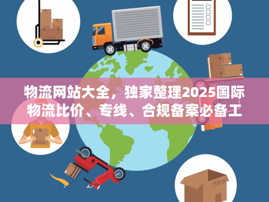 物流网站大全，独家整理2025国际物流比价、专线、合规备案必备工具