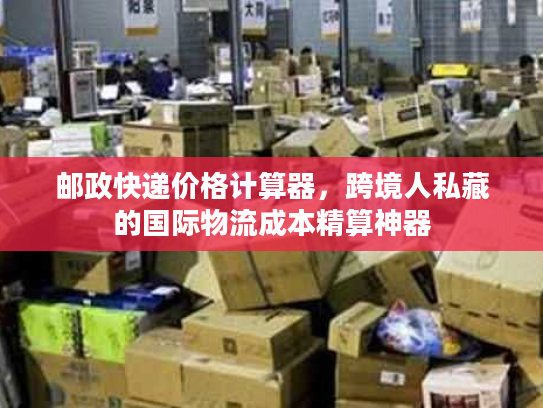 邮政快递价格计算器，跨境人私藏的国际物流成本精算神器