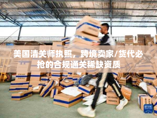 美国清关师执照，跨境卖家/货代必抢的合规通关稀缺资质