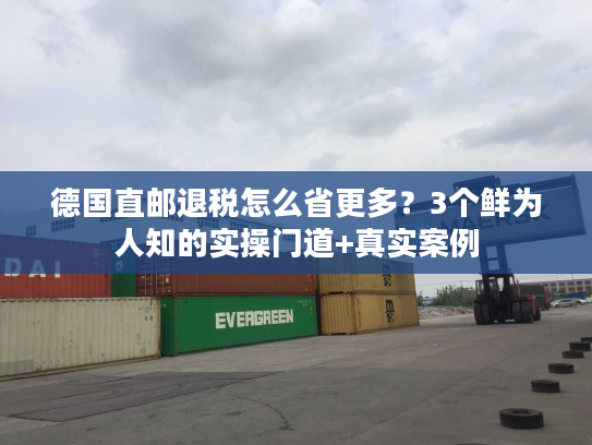 德国直邮退税怎么省更多？3个鲜为人知的实操门道+真实案例