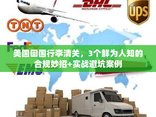 美国回国行李清关，3个鲜为人知的合规妙招+实战避坑案例