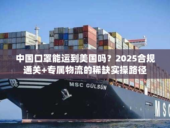 中国口罩能运到美国吗？2025合规通关+专属物流的稀缺实操路径