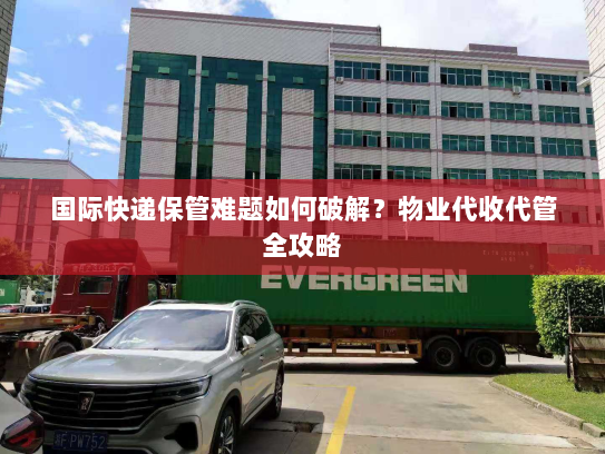 国际快递保管难题如何破解？物业代收代管全攻略