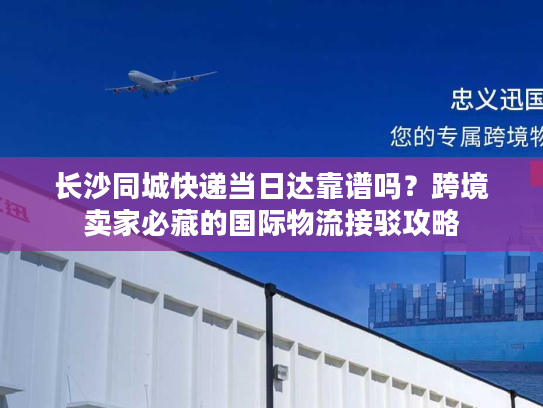 长沙同城快递当日达靠谱吗？跨境卖家必藏的国际物流接驳攻略
