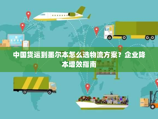 中国货运到墨尔本怎么选物流方案？企业降本增效指南