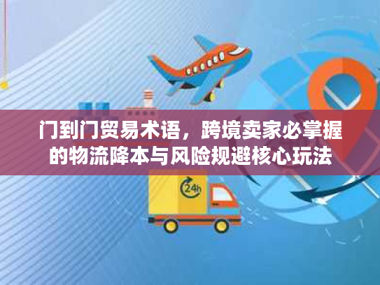 门到门贸易术语,跨境卖家必掌握的物流降本与风险规避核心玩法 门到门贸易术语,跨境卖家必掌握的物流降本与风险规避核心玩法