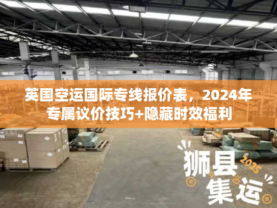 英国空运国际专线报价表，2024年专属议价技巧+隐藏时效福利