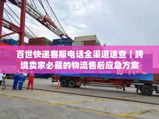 百世快递客服电话全渠道速查｜跨境卖家必藏的物流售后应急方案