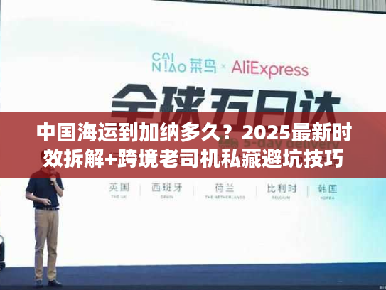 中国海运到加纳多久？2025最新时效拆解+跨境老司机私藏避坑技巧