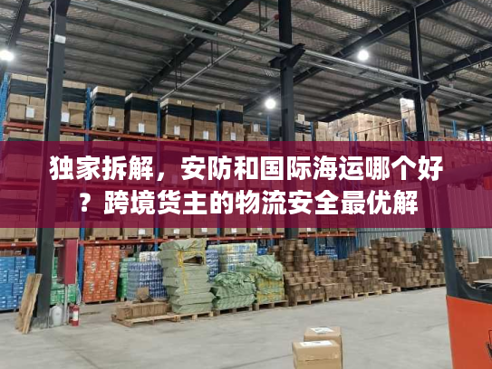 独家拆解，安防和国际海运哪个好？跨境货主的物流安全最优解