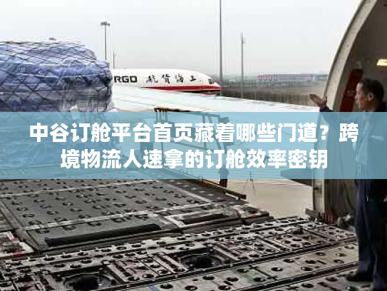 中谷订舱平台首页藏着哪些门道？跨境物流人速拿的订舱效率密钥