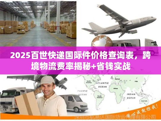 2025百世快递国际件价格查询表，跨境物流费率揭秘+省钱实战