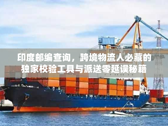 印度邮编查询，跨境物流人必藏的独家校验工具与派送零延误秘籍