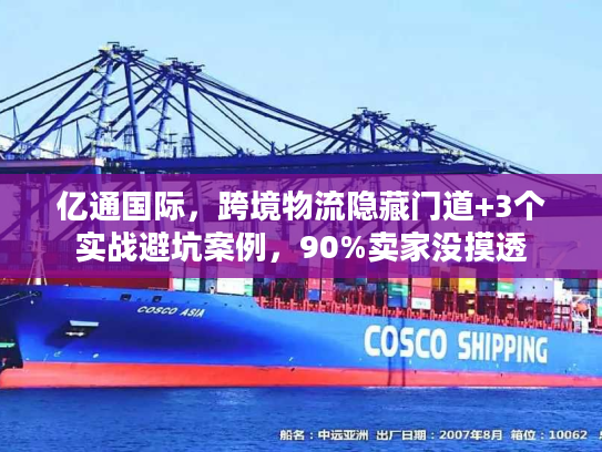 亿通国际，跨境物流隐藏门道+3个实战避坑案例，90%卖家没摸透