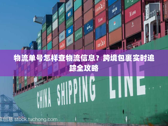 物流单号怎样查物流信息?跨境包裹实时追踪全攻略 物流单号怎样查物流信息?跨境包裹实时追踪全攻略