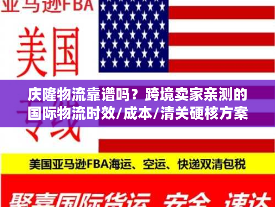 庆隆物流靠谱吗?跨境卖家亲测的国际物流时效/成本/清关硬核方案 庆隆物流靠谱吗?跨境卖家亲测的国际物流时效/成本/清关硬核方案