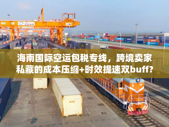 海南国际空运包税专线，跨境卖家私藏的成本压缩+时效提速双buff？