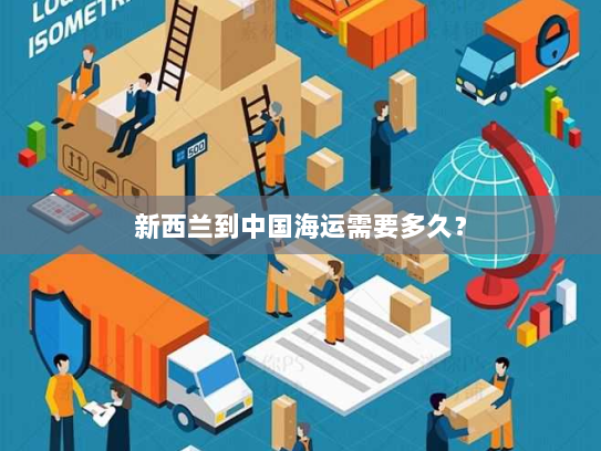 新西兰到中国海运需要多久? 新西兰到中国海运需要多久?