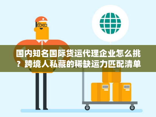 国内知名国际货运代理企业怎么挑？跨境人私藏的稀缺运力匹配清单