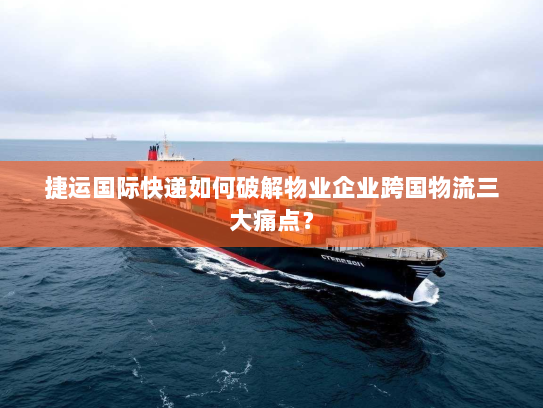 捷运国际快递如何破解物业企业跨国物流三大痛点? 捷运国际快递如何破解物业企业跨国物流三大痛点?