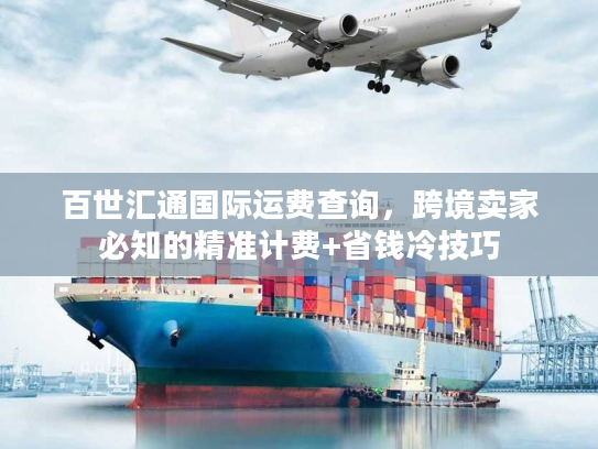 百世汇通国际运费查询，跨境卖家必知的精准计费+省钱冷技巧