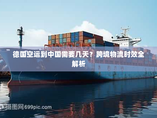 德国空运到中国需要几天?跨境物流时效全解析 德国空运到中国需要几天?跨境物流时效全解析