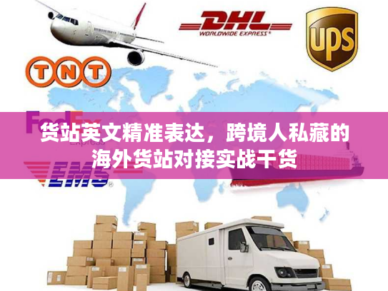 货站英文精准表达,跨境人私藏的海外货站对接实战干货 货站英文精准表达,跨境人私藏的海外货站对接实战干货